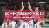 Komentarze po meczu Macedonia Północna - Polska